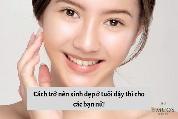 Bật Mí] Cách Trở Nên Xinh Đẹp Ở Tuổi Dậy Thì Cho Các Bạn Nữ Đơn Giản!